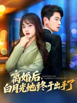 【短剧】离婚后，白月光她终于出手了