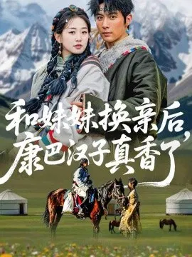 【短剧】和妹妹换亲后，康巴汉子真香了